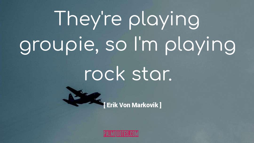 Groupie quotes by Erik Von Markovik