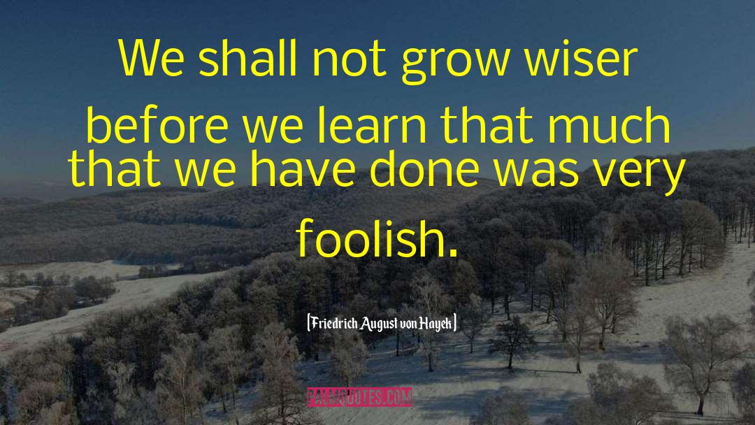 Grow Wiser quotes by Friedrich August Von Hayek