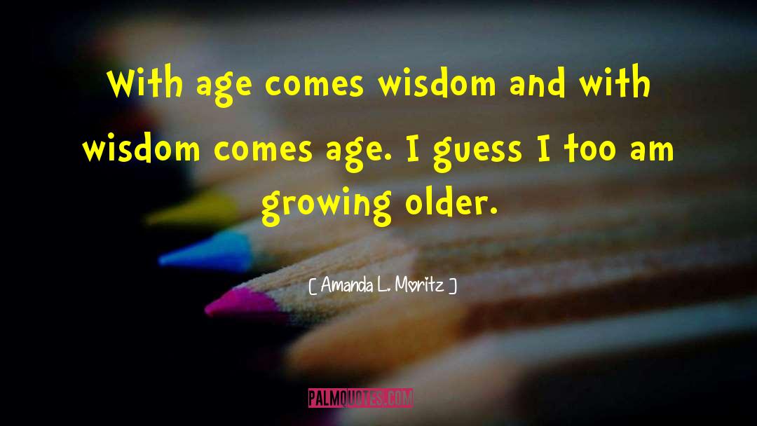 Growing Older quotes by Amanda L. Moritz