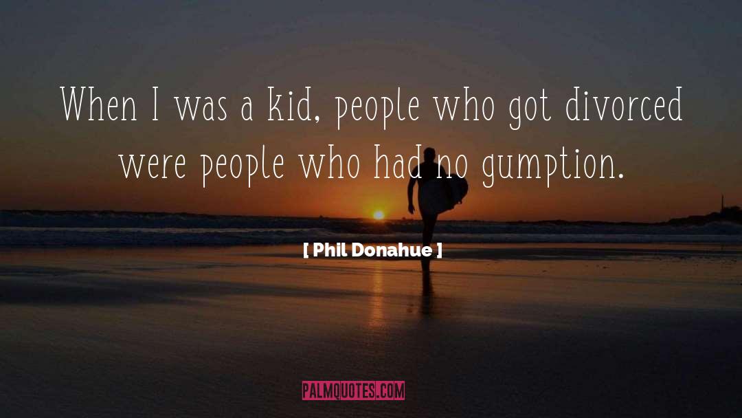 Gumption quotes by Phil Donahue