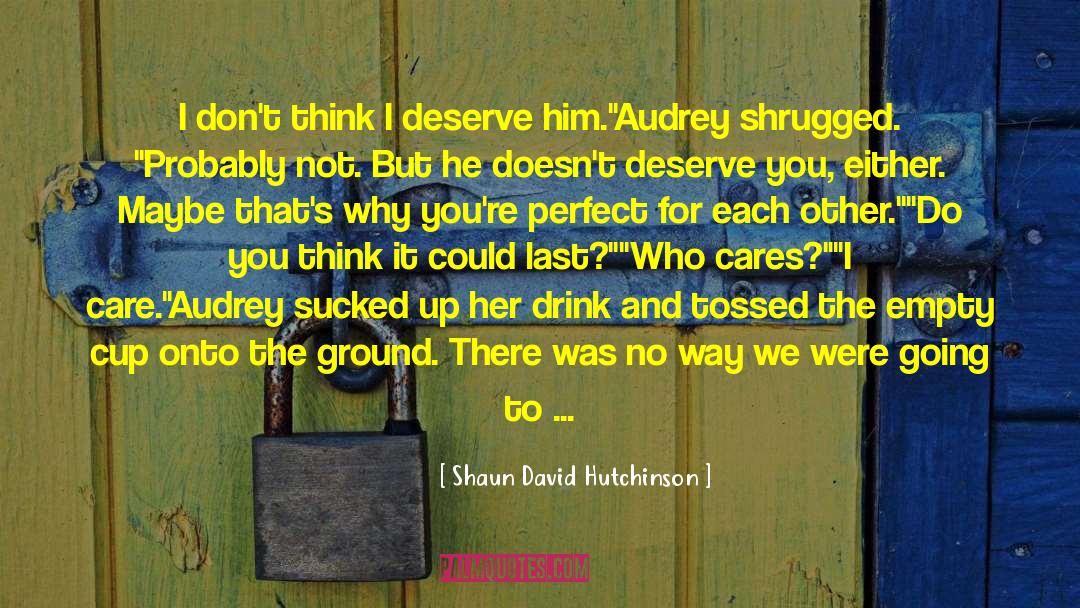 Guy Doesnt Deserve You quotes by Shaun David Hutchinson
