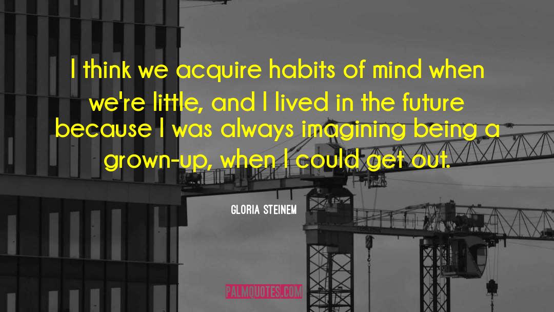 Habits Of Mind quotes by Gloria Steinem