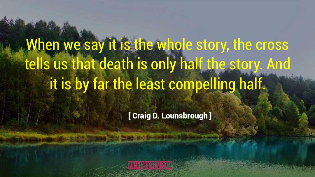 Half The Story quotes by Craig D. Lounsbrough