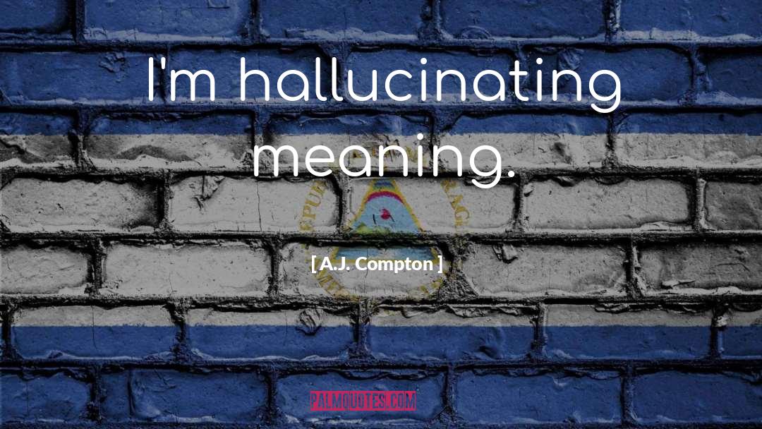 Hallucinating quotes by A.J. Compton