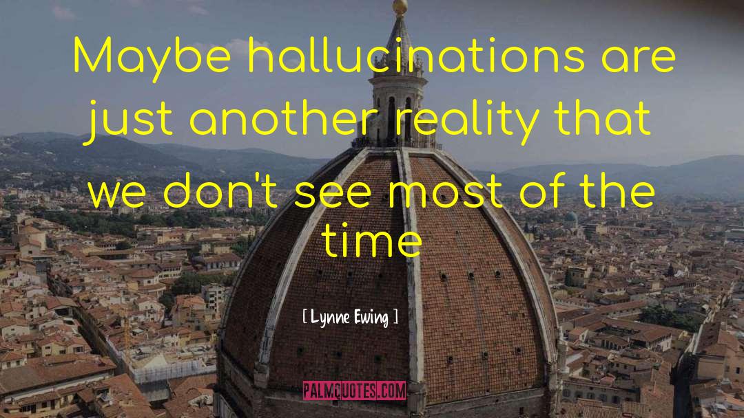 Hallucinations quotes by Lynne Ewing