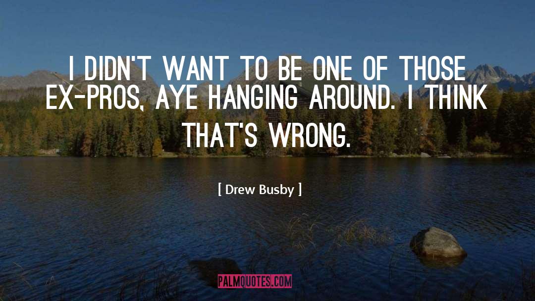 Hanging Around quotes by Drew Busby