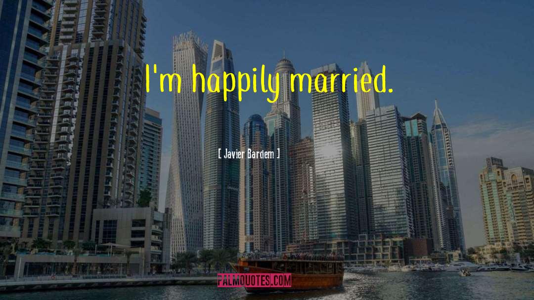 Happily Married quotes by Javier Bardem