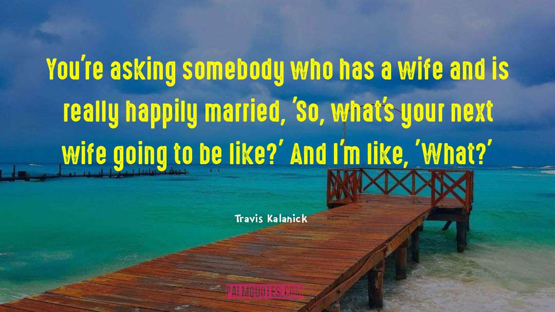 Happily Married quotes by Travis Kalanick