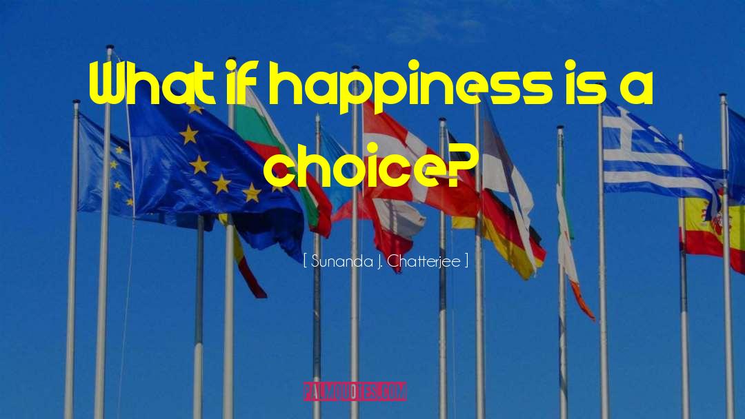 Happiness Is A Choice quotes by Sunanda J. Chatterjee