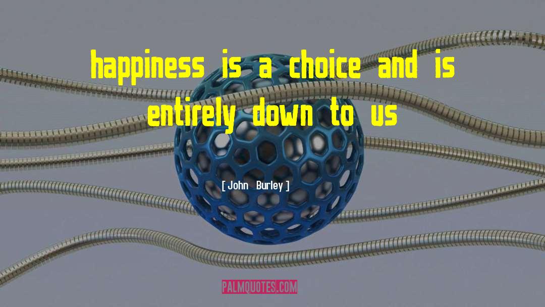 Happiness Is A Choice quotes by John   Burley