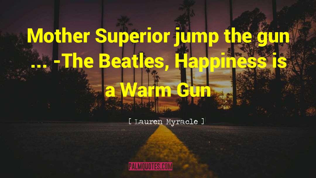 Happiness Is A Warm Gun quotes by Lauren Myracle
