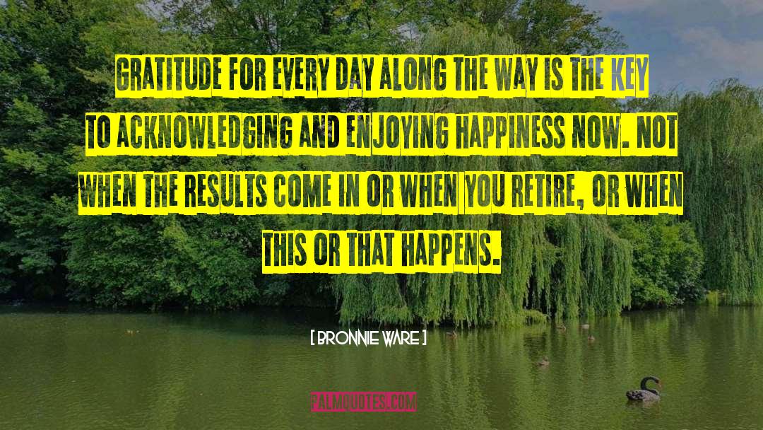 Happiness Now quotes by Bronnie Ware