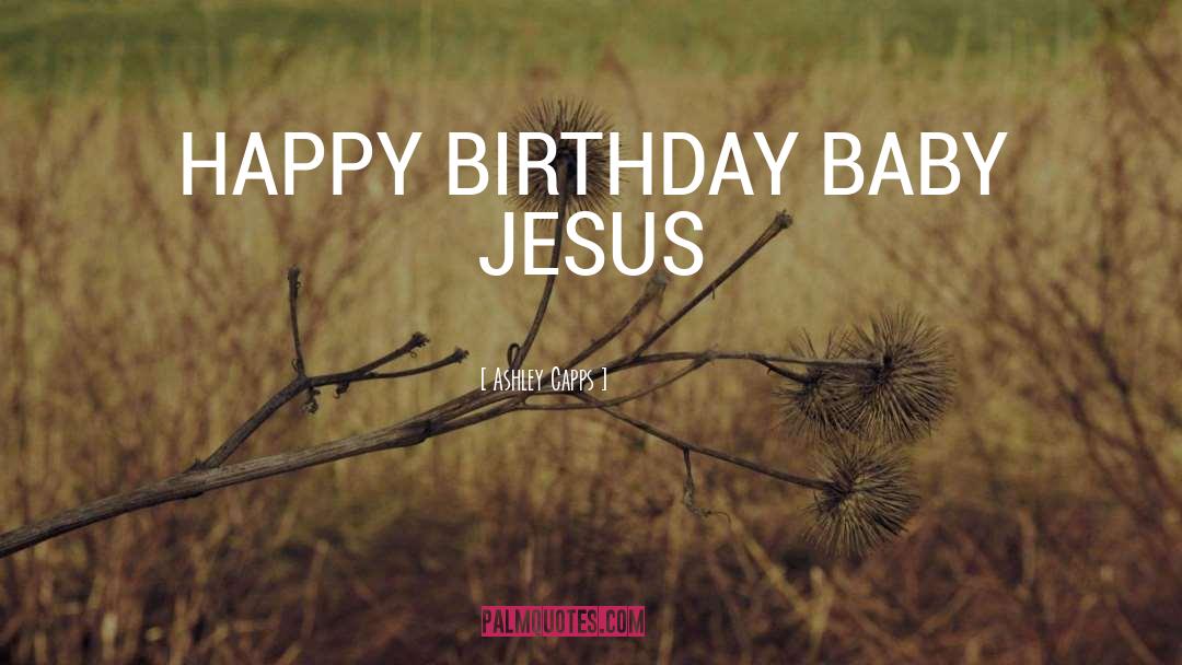 Happy Birthday Baby Jesus quotes by Ashley Capps