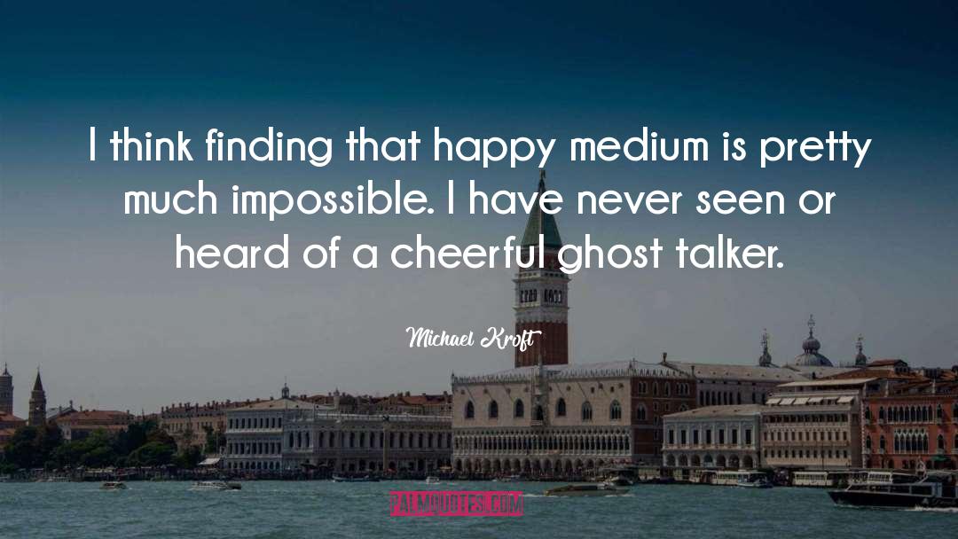 Happy Medium quotes by Michael Kroft