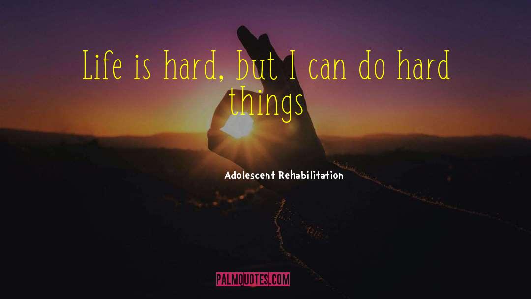 Hard Things quotes by Adolescent Rehabilitation