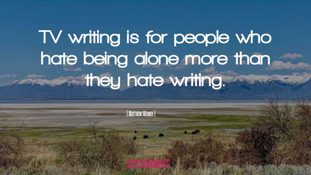 Hate Being Alone quotes by Matthew Weiner