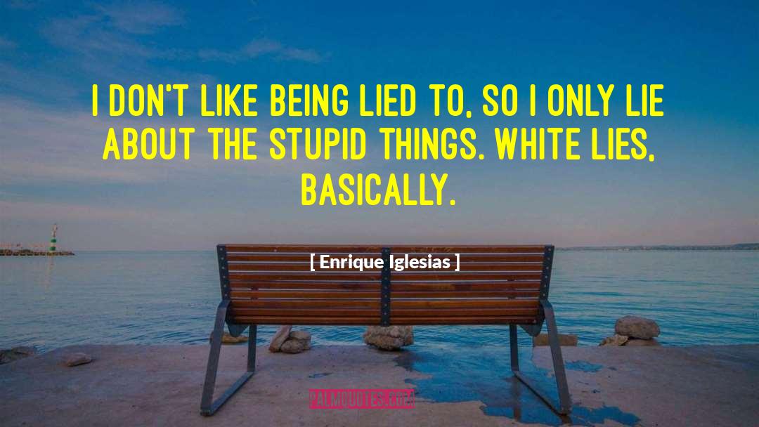 Hate Being Lied To quotes by Enrique Iglesias