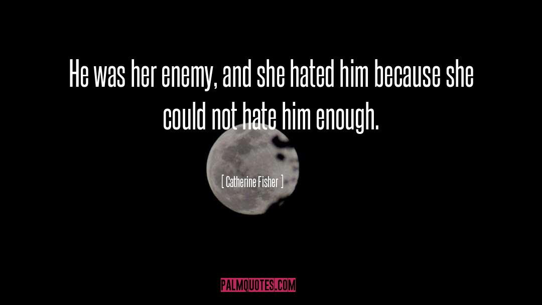 Hate Him quotes by Catherine Fisher