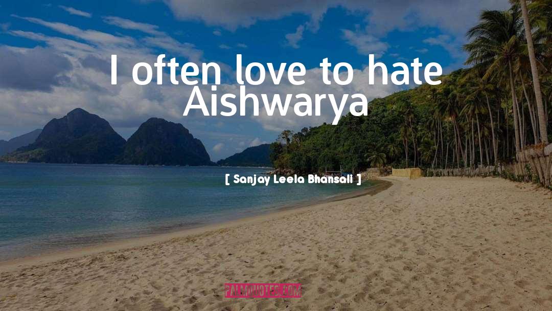 Hate Love quotes by Sanjay Leela Bhansali