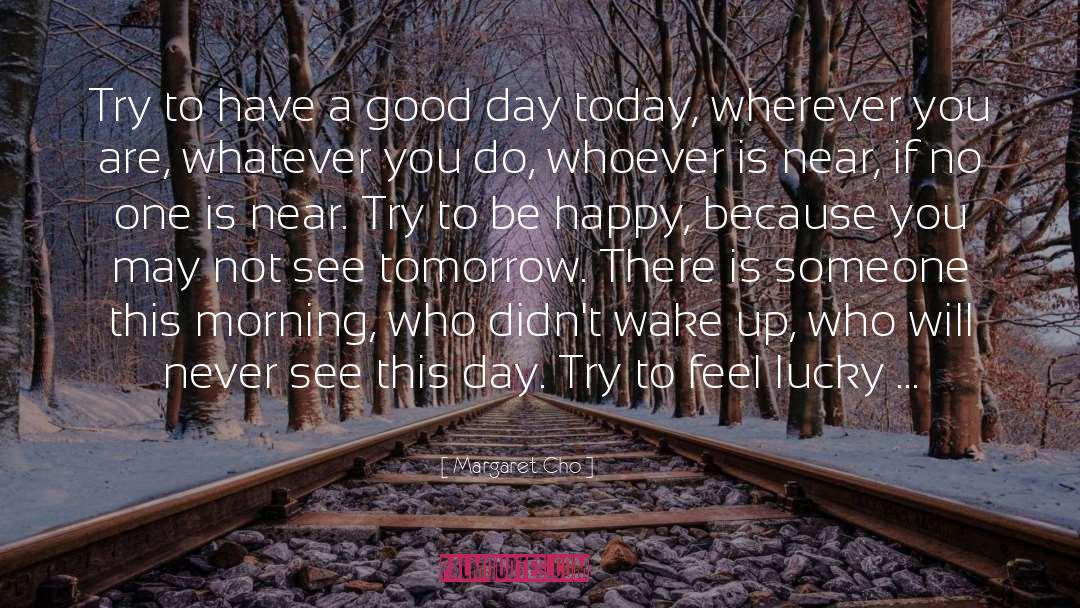 Have A Good Day quotes by Margaret Cho