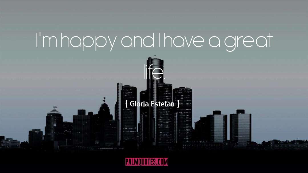 Have A Great Life quotes by Gloria Estefan