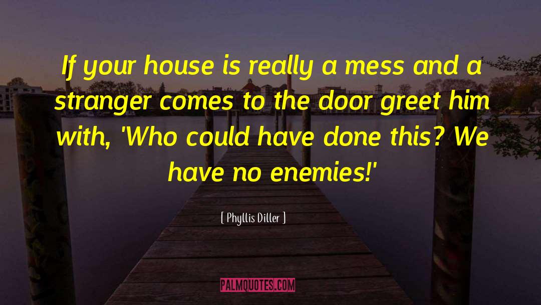 Have No Enemies quotes by Phyllis Diller