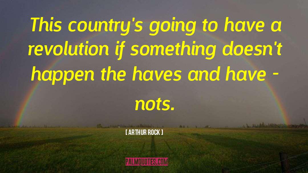 Have Nots quotes by Arthur Rock