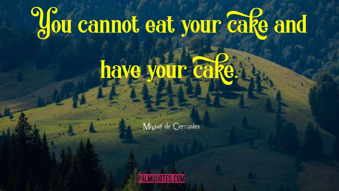 Have Your Cake And Eat It Too quotes by Miguel De Cervantes