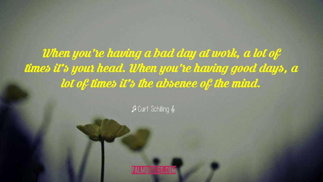 Having A Bad Day quotes by Curt Schilling