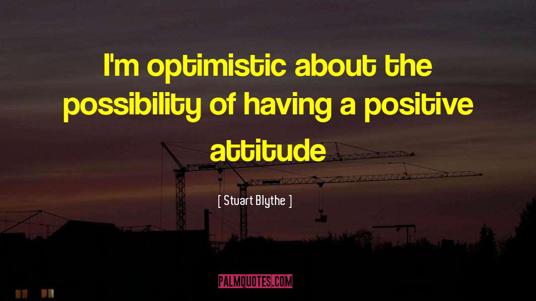 Having A Positive Attitude quotes by Stuart Blythe