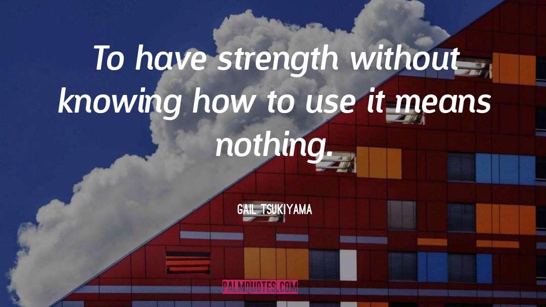 Having Strength quotes by Gail Tsukiyama