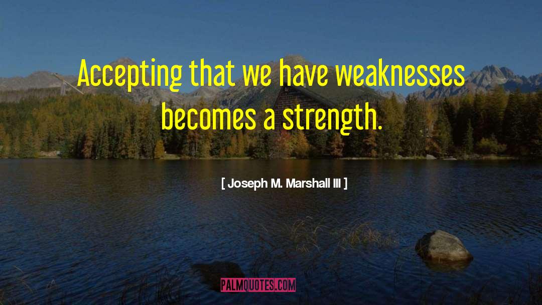 Having Weaknesses quotes by Joseph M. Marshall III