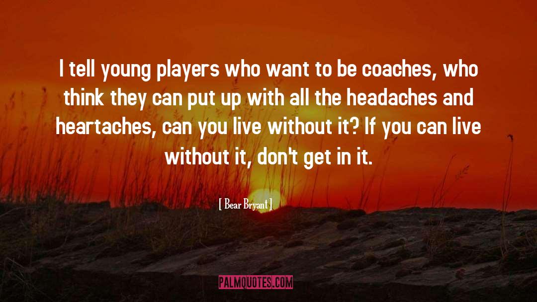 Headaches quotes by Bear Bryant
