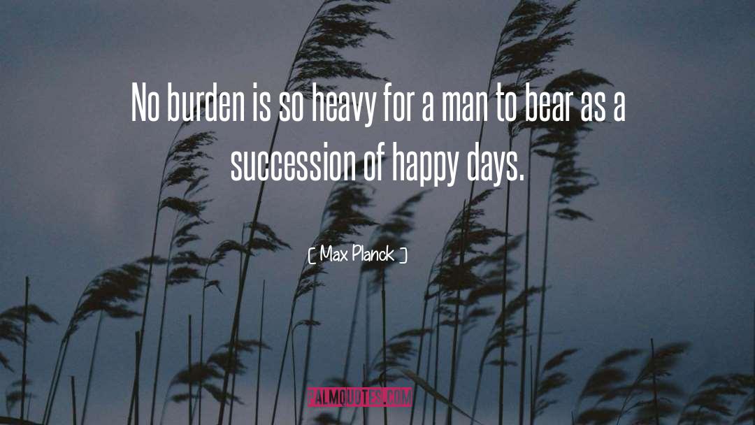 Heavy Burdens quotes by Max Planck