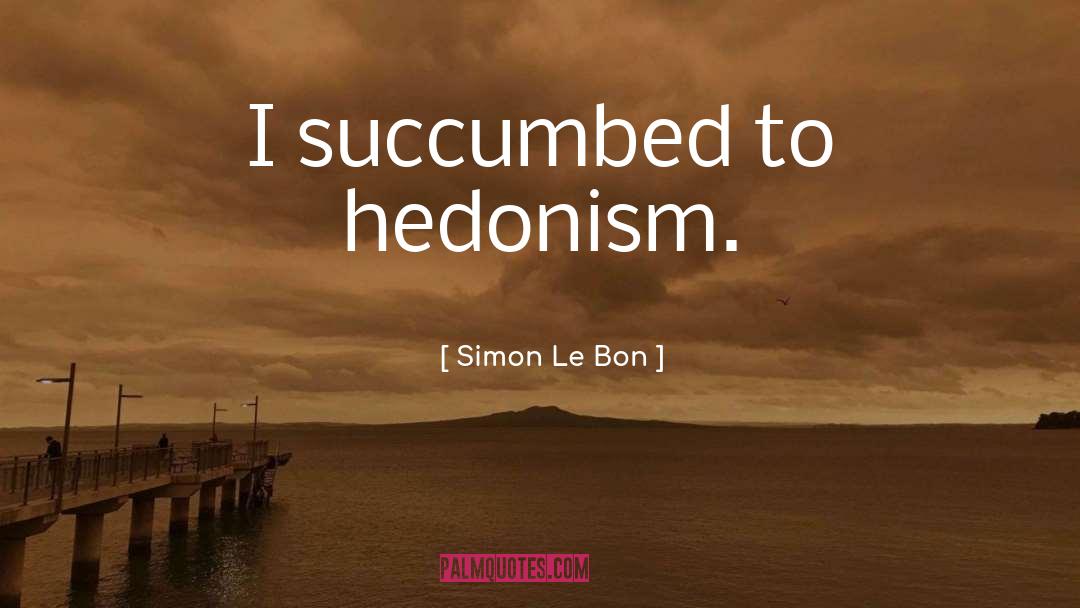 Hedonism quotes by Simon Le Bon