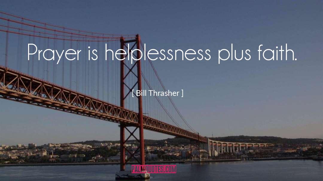 Helplessness quotes by Bill Thrasher