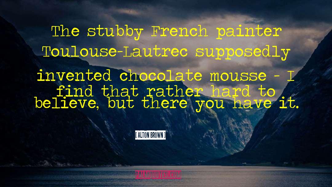 Henri De Toulouse Lautrec quotes by Alton Brown