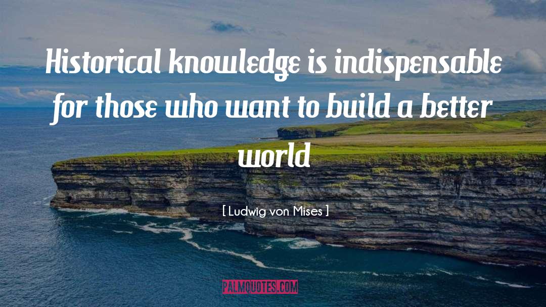 Historical Knowledge quotes by Ludwig Von Mises