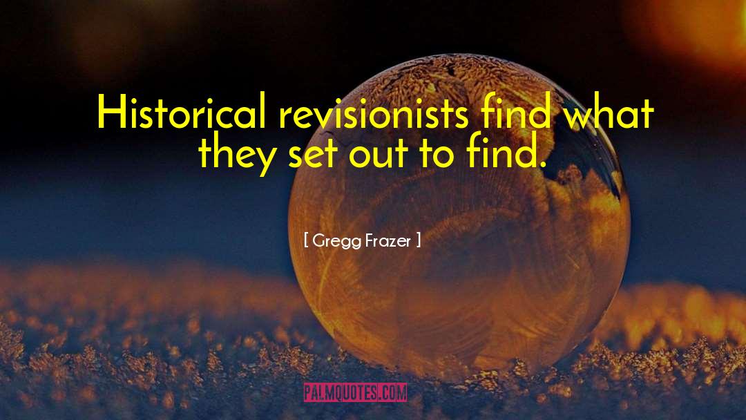 Historical Revisionists quotes by Gregg Frazer