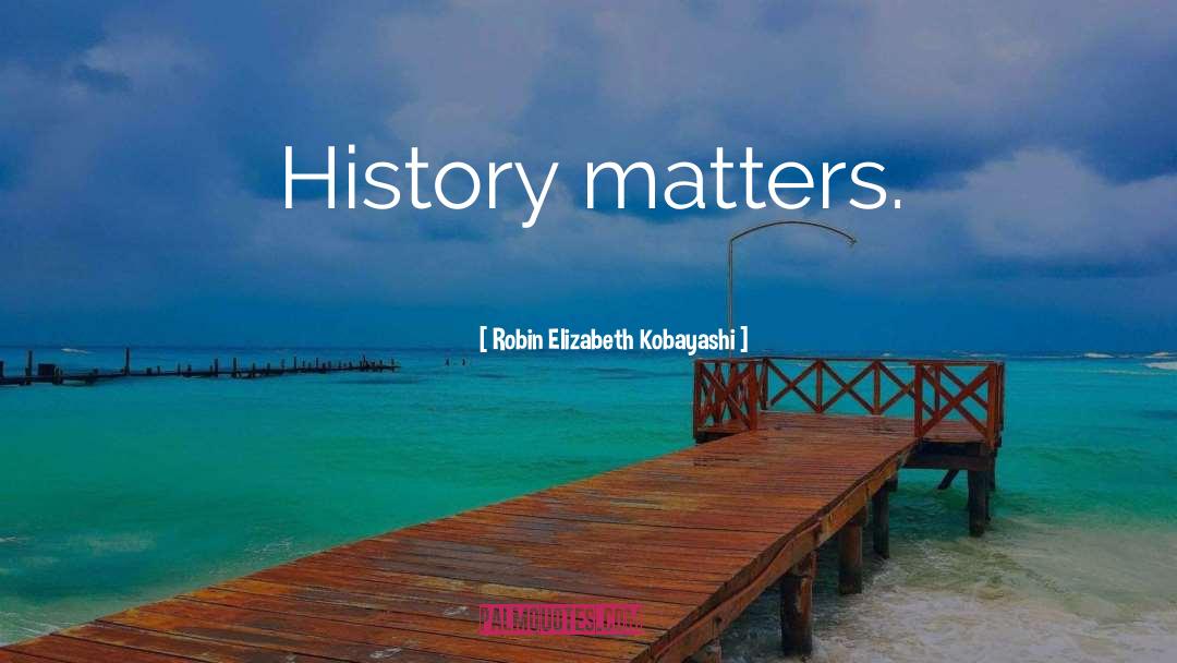 History Matters quotes by Robin Elizabeth Kobayashi