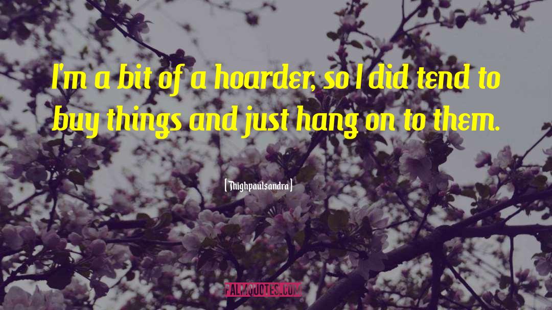 Hoarder quotes by Thighpaulsandra