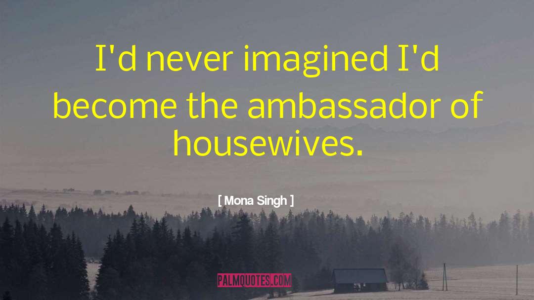 Hogewoning Ambassador quotes by Mona Singh