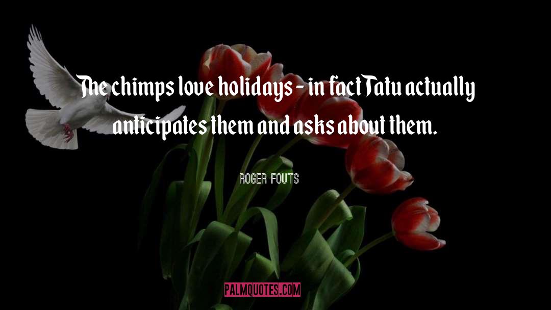 Holidays quotes by Roger Fouts