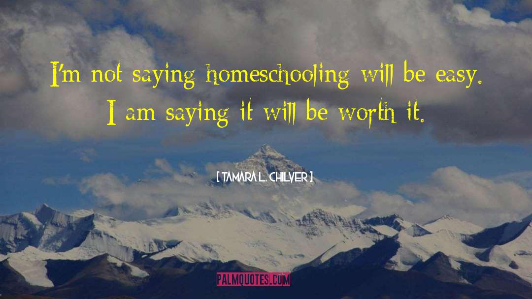 Homeschool Is Worth It quotes by Tamara L. Chilver