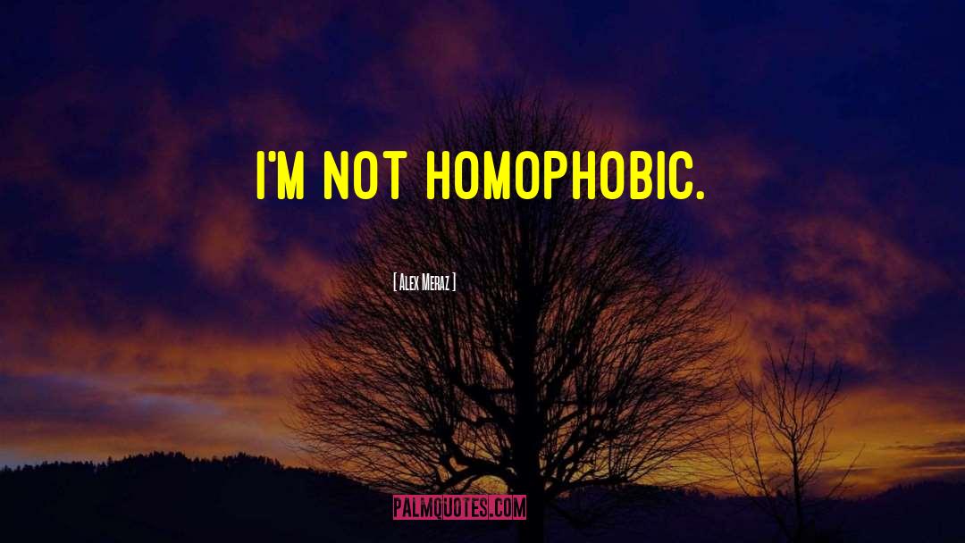Homophobic quotes by Alex Meraz