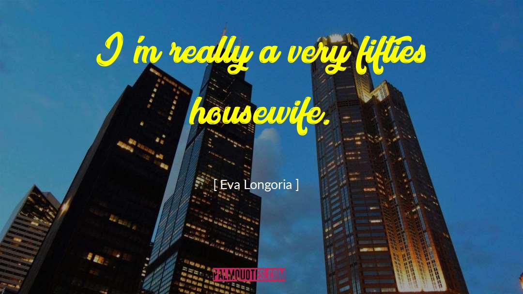 Housewife Sarcasm quotes by Eva Longoria