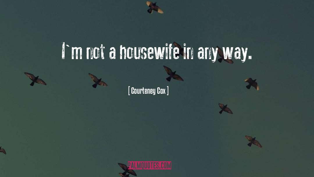 Housewife Sarcasm quotes by Courteney Cox