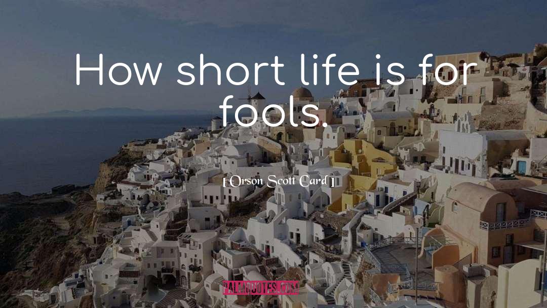 How Short Life Is quotes by Orson Scott Card