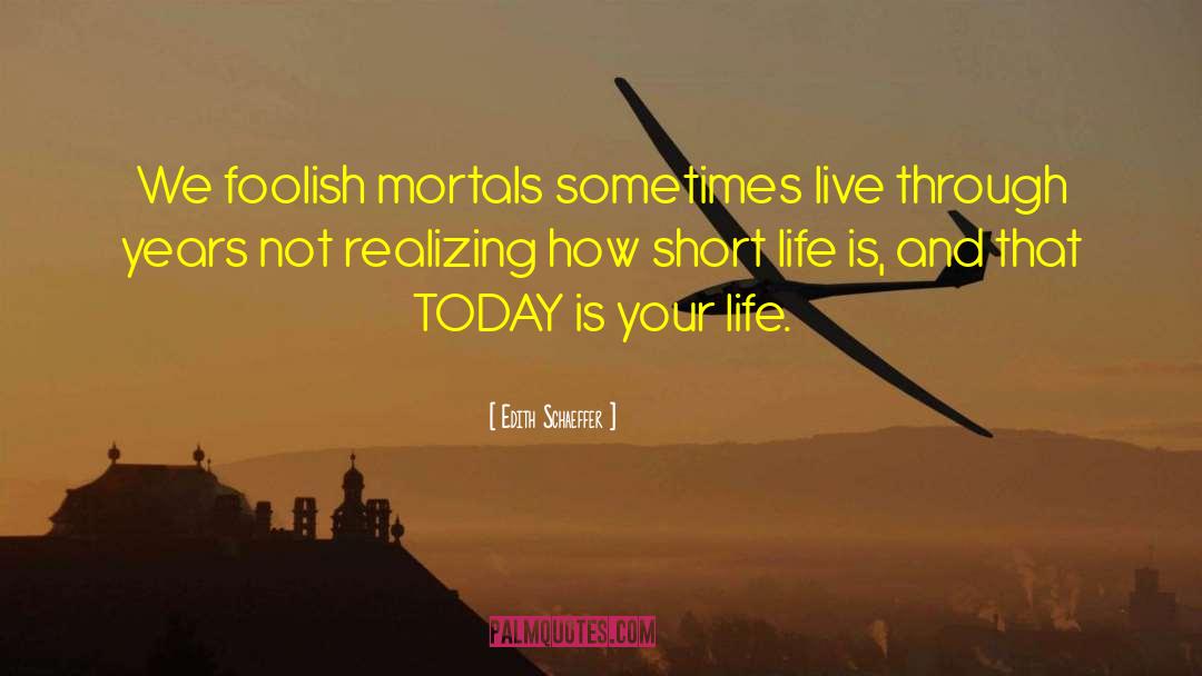 How Short Life Is quotes by Edith Schaeffer