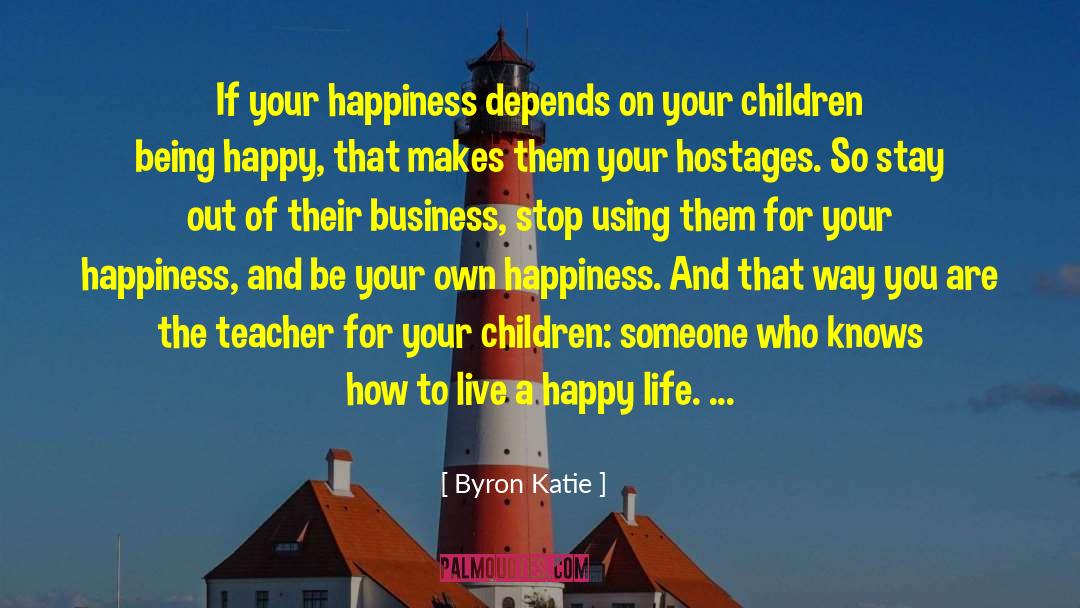 How To Live A Happy Life quotes by Byron Katie